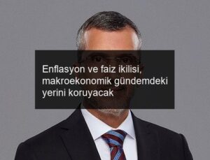 Enflasyon ve faiz ikilisi, makroekonomik gündemdeki yerini koruyacak