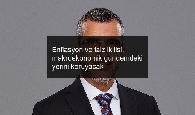 Enflasyon ve faiz ikilisi, makroekonomik gündemdeki yerini koruyacak