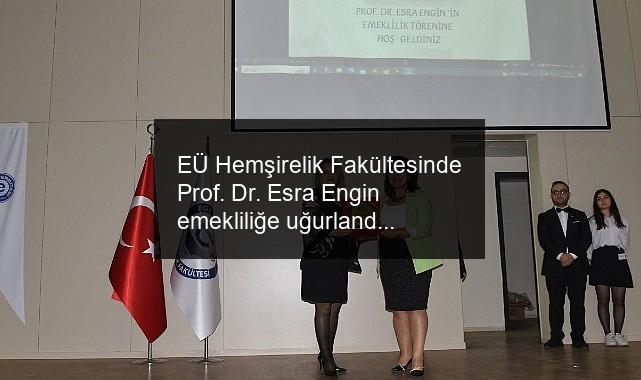 EÜ Hemşirelik Fakültesinde Prof. Dr. Esra Engin emekliliğe uğurlandı