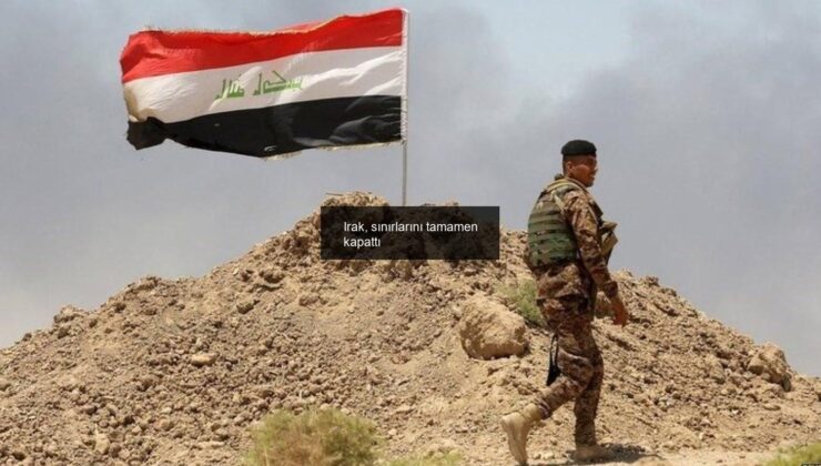 Irak, sınırlarını tamamen kapattı
