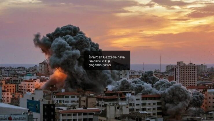 İsrail’den Gazze’ye hava saldırısı: 8 kişi yaşamını yitirdi