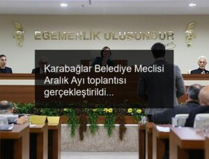 Karabağlar Belediye Meclisi Aralık Ayı toplantısı gerçekleştirildi