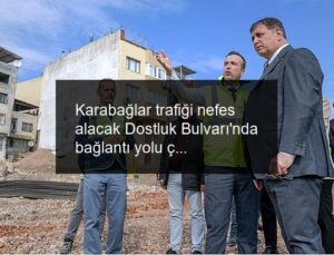 Karabağlar trafiği nefes alacak Dostluk Bulvarı’nda bağlantı yolu çalışmaları başladı
