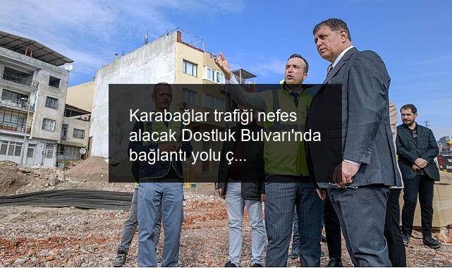 Karabağlar trafiği nefes alacak Dostluk Bulvarı’nda bağlantı yolu çalışmaları başladı