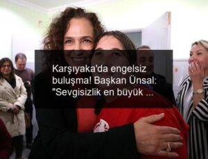Karşıyaka’da engelsiz buluşma! Başkan Ünsal: “Sevgisizlik en büyük engeldir”