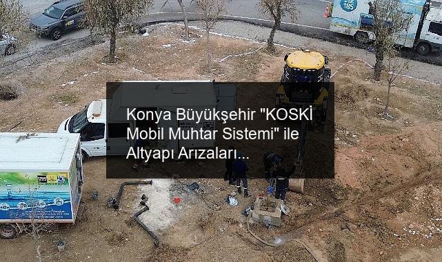 Konya Büyükşehir “KOSKİ Mobil Muhtar Sistemi” ile Altyapı Arızalarına Daha Hızlı ve Etkin Çözüm Üretiyor