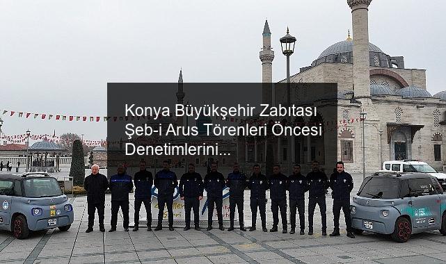 Konya Büyükşehir Zabıtası Şeb-i Arus Törenleri Öncesi Denetimlerini Artırdı