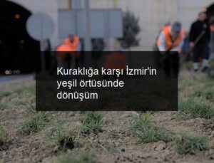 Kuraklığa karşı İzmir’in yeşil örtüsünde dönüşüm