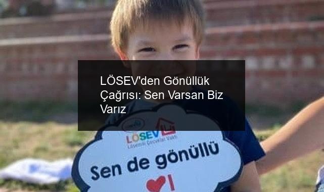 LÖSEV’den Gönüllük Çağrısı: Sen Varsan Biz Varız