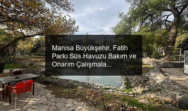 Manisa Büyükşehir, Fatih Parkı Süs Havuzu Bakım ve Onarım Çalışmalarını Tamamladı