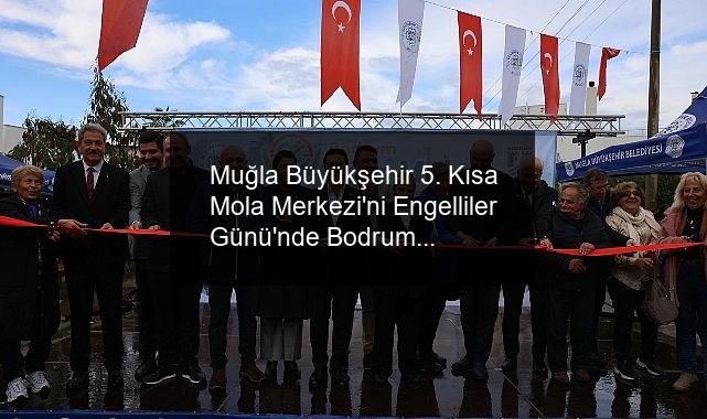 Muğla Büyükşehir 5. Kısa Mola Merkezi’ni Engelliler Günü’nde Bodrum’da Açtı
