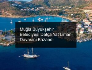 Muğla Büyükşehir Belediyesi Datça Yat Limanı Davasını Kazandı