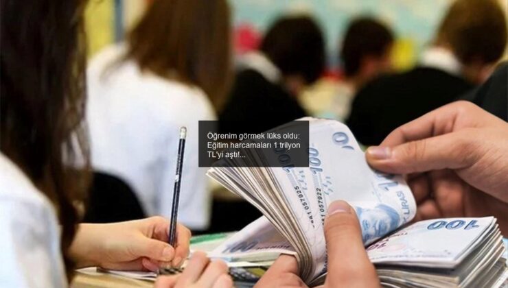 Öğrenim görmek lüks oldu: Eğitim harcamaları 1 trilyon TL’yi aştı!