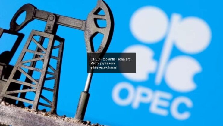 OPEC+ toplantısı sona erdi: Petrol piyasasını etkileyecek karar!