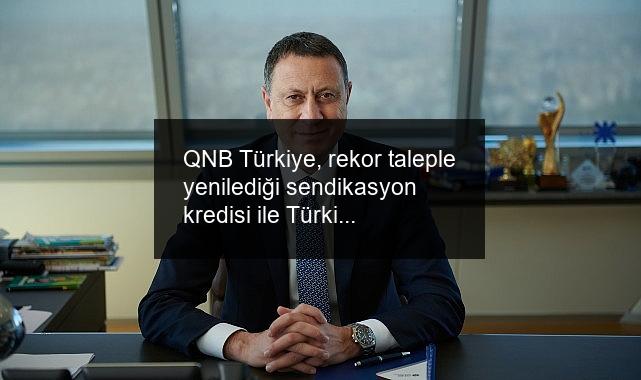 QNB Türkiye, rekor taleple yenilediği sendikasyon kredisi ile Türkiye ekonomisine 650 milyon dolar kaynak sağladı