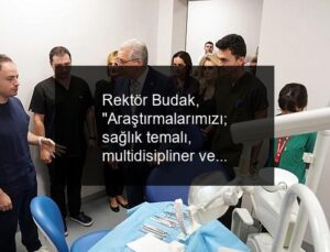 Rektör Budak, “Araştırmalarımızı; sağlık temalı, multidisipliner ve inovatif bir konsepte taşıyoruz”