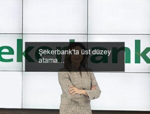 Şekerbank’ta üst düzey atama…