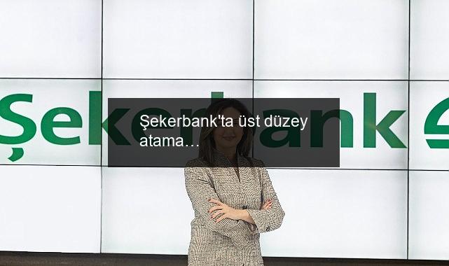 Şekerbank’ta üst düzey atama…