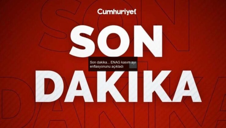Son dakika… ENAG kasım ayı enflasyonunu açıkladı