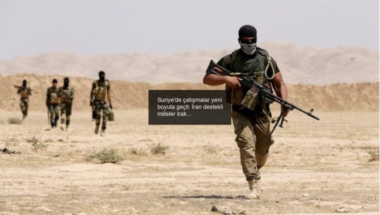 Suriye’de çatışmalar yeni boyuta geçti: İran destekli milisler Irak’tan yola çıktı