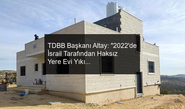 TDBB Başkanı Altay: “2022’de İsrail Tarafından Haksız Yere Evi Yıkılan Filistinli Ailenin Evini Yeniden İnşa Ettik”