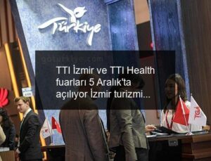 TTI İzmir ve TTI Health fuarları 5 Aralık’ta açılıyor İzmir turizmine çifte destek