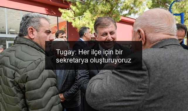 Tugay: Her ilçe için bir sekretarya oluşturuyoruz