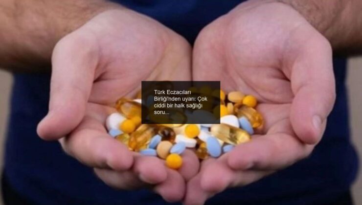 Türk Eczacıları Birliği’nden uyarı: Çok ciddi bir halk sağlığı sorunu ile karşı karşıyayız