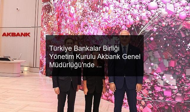 Türkiye Bankalar Birliği Yönetim Kurulu Akbank Genel Müdürlüğü’nde Bir Araya Geldi