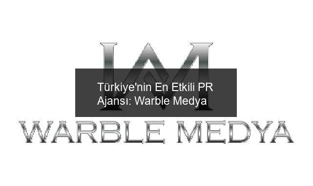 Türkiye’nin En Etkili PR Ajansı: Warble Medya