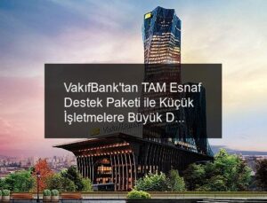 VakıfBank’tan TAM Esnaf Destek Paketi ile Küçük İşletmelere Büyük Destek