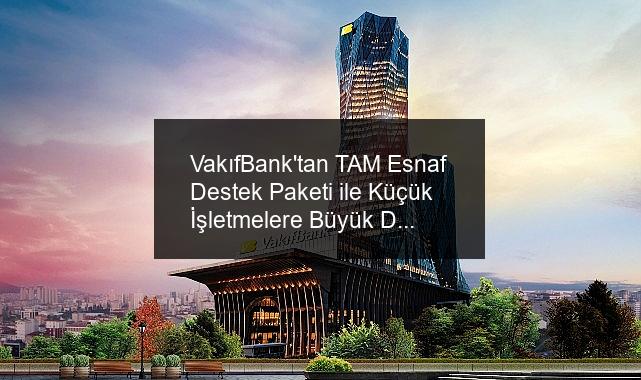 VakıfBank’tan TAM Esnaf Destek Paketi ile Küçük İşletmelere Büyük Destek