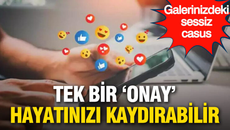 Galerinizdeki sessiz casus: Tek bir ‘onay’ tüm hayatınızı karartabilir