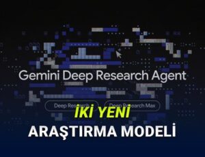 Google’dan Araştırmada Yeni Dönem: Deep Research ve Deep Research Max Duyuruldu!
