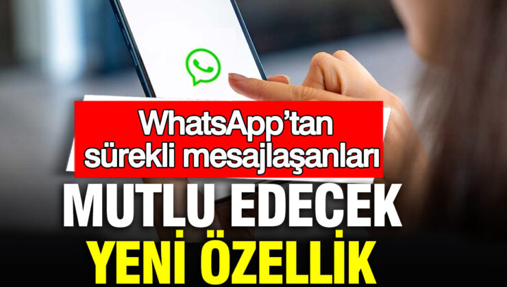 WhatsApp’tan sürekli mesajlaşanları mutlu edecek yeni özellik
